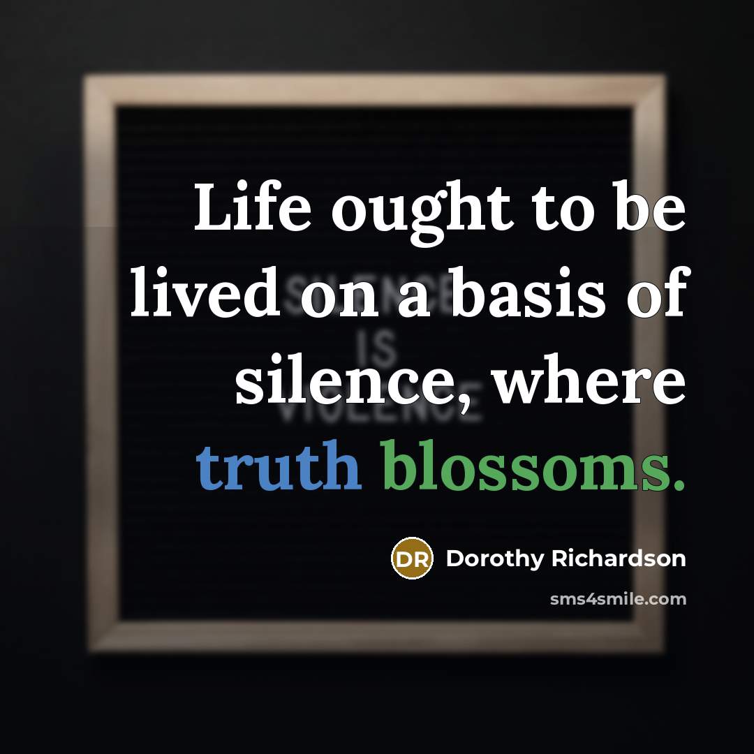 “Life ought to be lived on a basis of silence,…” quote by Dorothy Richardson