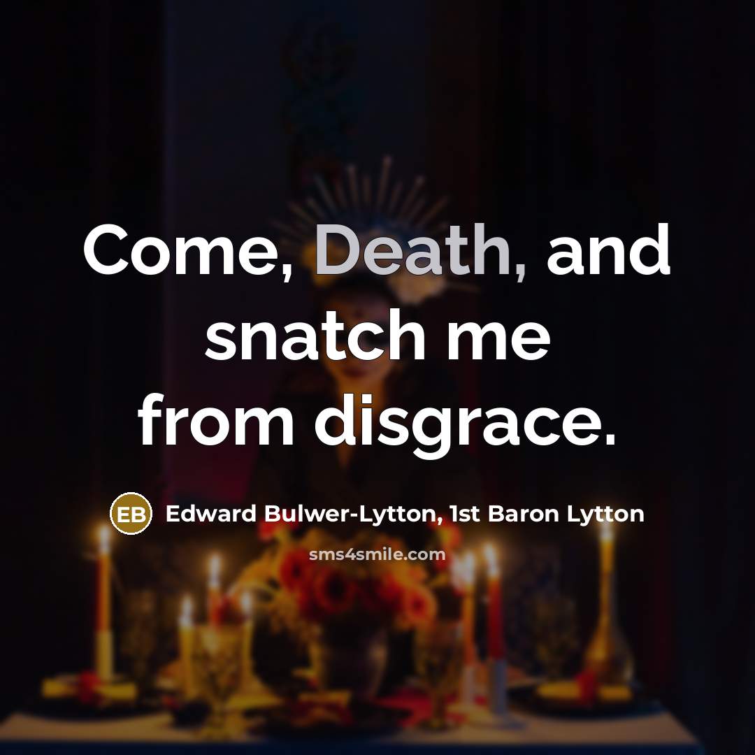 “Come, Death, and snatch me from disgrace.” quote by Edward Bulwer-Lytton, 1st Baron Lytton