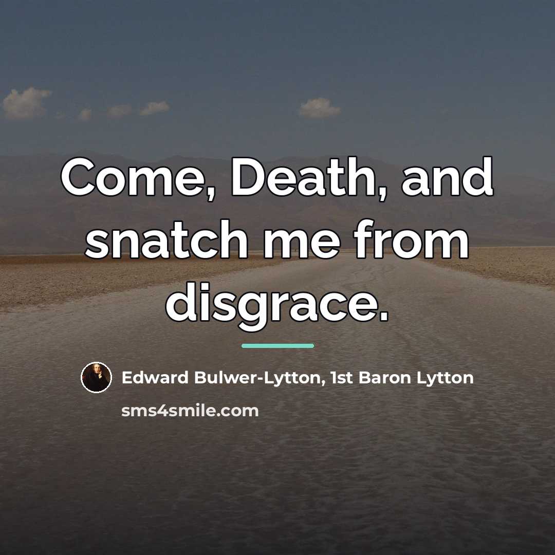 “Come, Death, and snatch me from disgrace.…” quote by Edward Bulwer-Lytton, 1st Baron Lytton