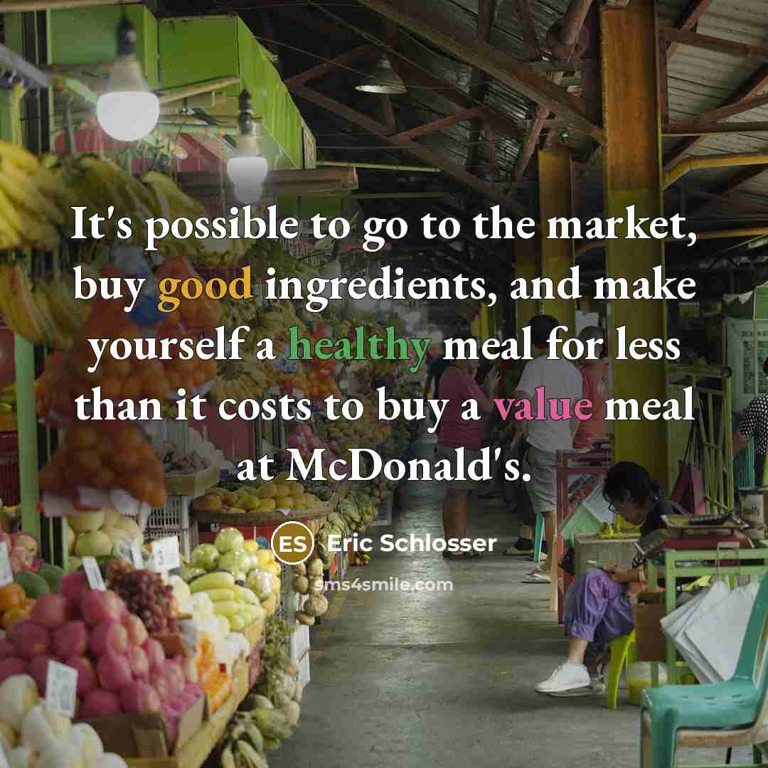 “It's possible to go to the market, buy good ingredients,…” quote by Eric Schlosser