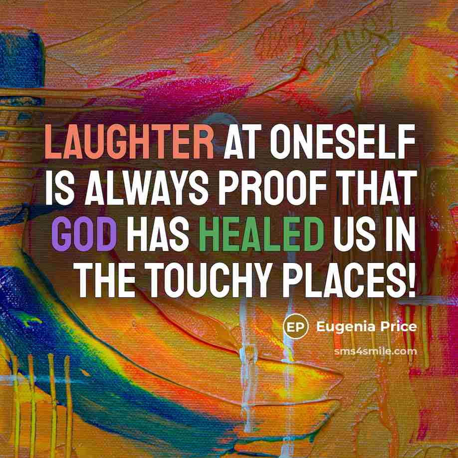 “Laughter at oneself is always proof that god has healed us in the touchy places!” quote by Eugenia Price
