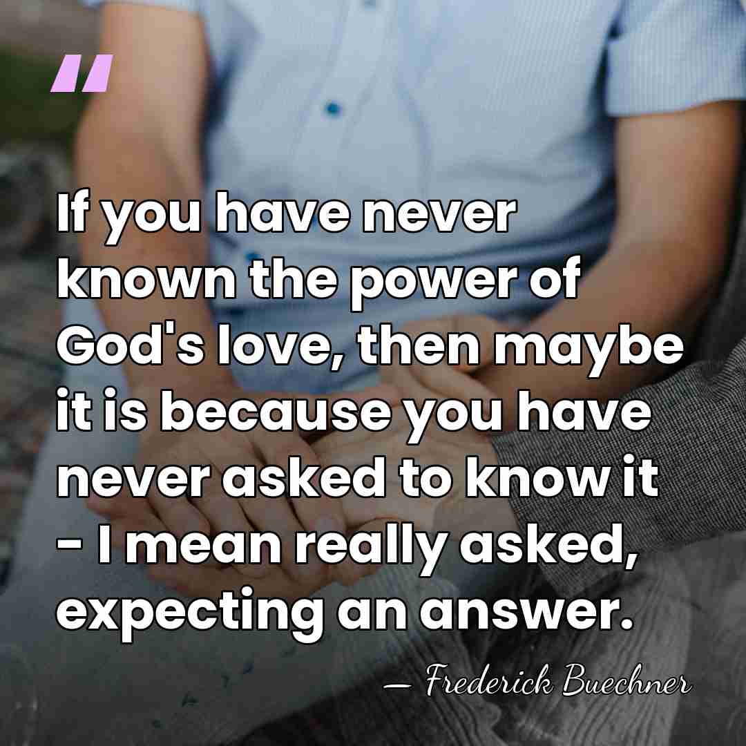 If you have never known the power of God's love, then maybe&hellip; - Frederick Buechner