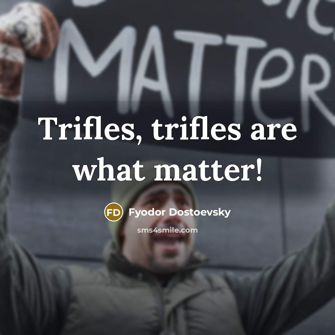 “Trifles, trifles are what matter!…” quote by Fyodor Dostoevsky