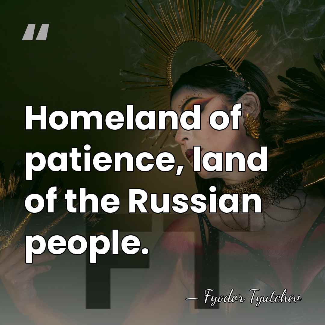 Homeland of patience, land of the Russian people. - Fyodor Tyutchev