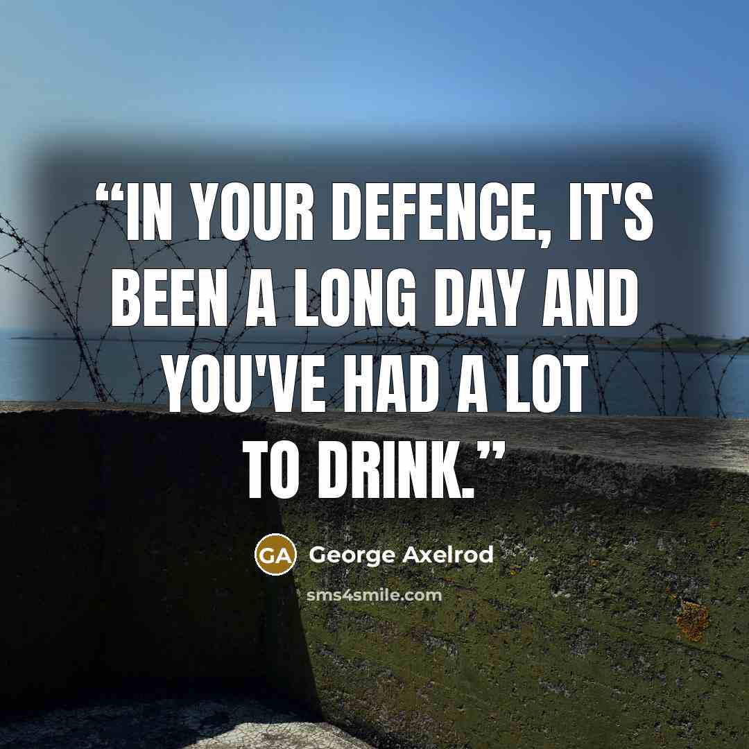 “In your defence, it's been a long day and you've had a lot to drink.” quote by George Axelrod