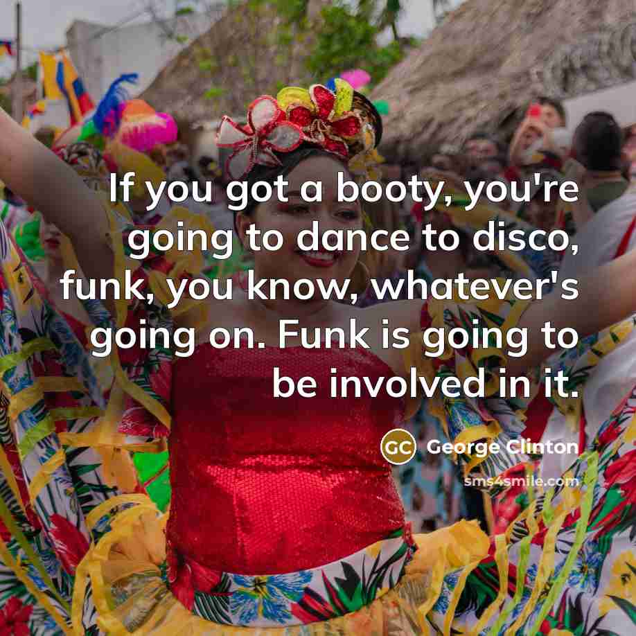 “If you got a booty, you're going to dance to…” quote by George Clinton