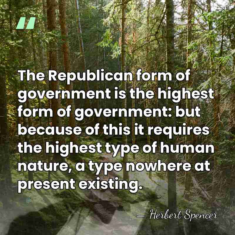 The Republican form of government is the highest form of government: but&hellip; - Herbert Spencer