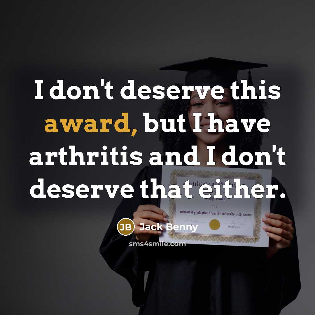 “I don't deserve this award, but I have arthritis and…” quote by Jack Benny