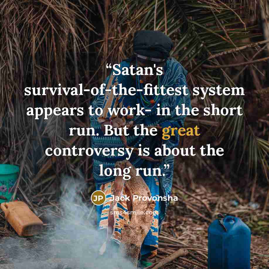 “Satan's survival-of-the-fittest system appears to work- in the short run. But the great controversy is about the long run.” quote by Jack Provonsha