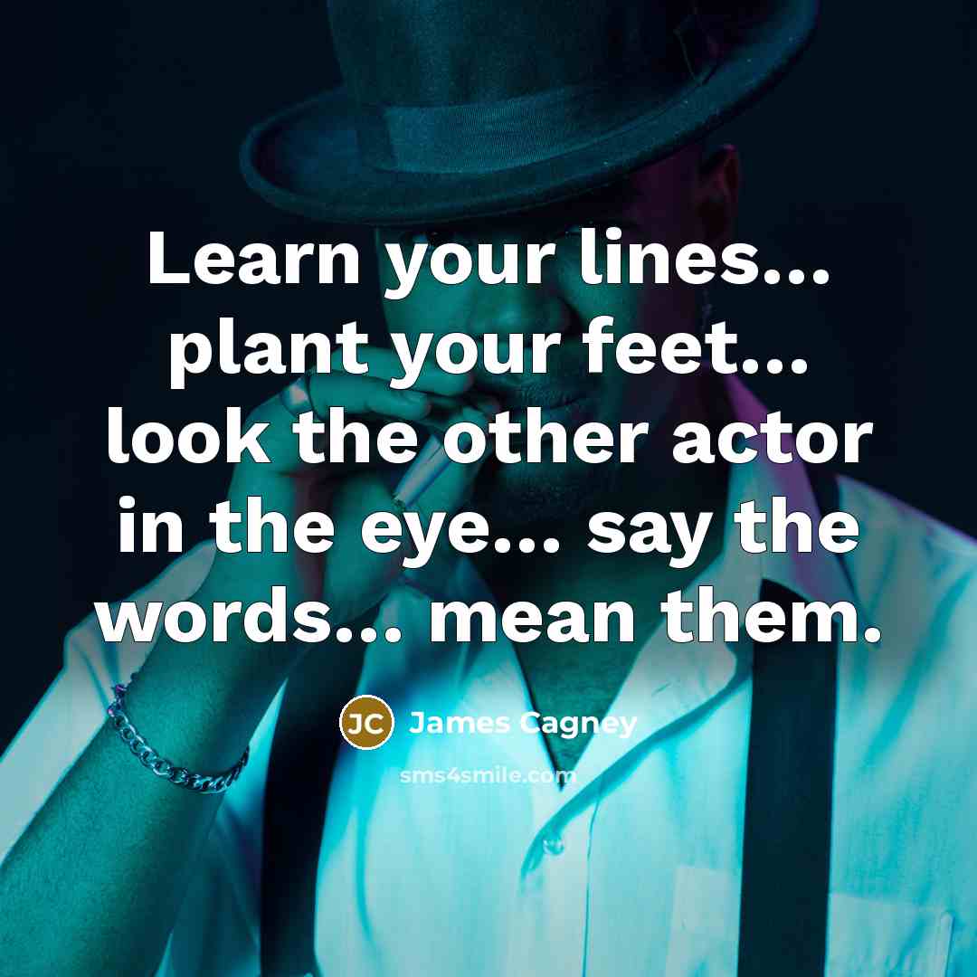 “Learn your lines… plant your feet… look the other actor in the eye… say the words… mean them.” quote by James Cagney