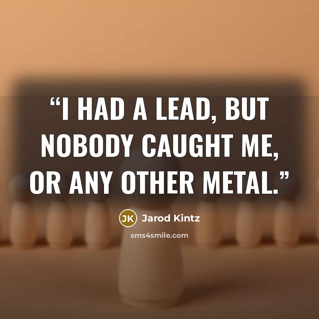 “I had a lead, but nobody caught me, or any other metal.” quote by Jarod Kintz
