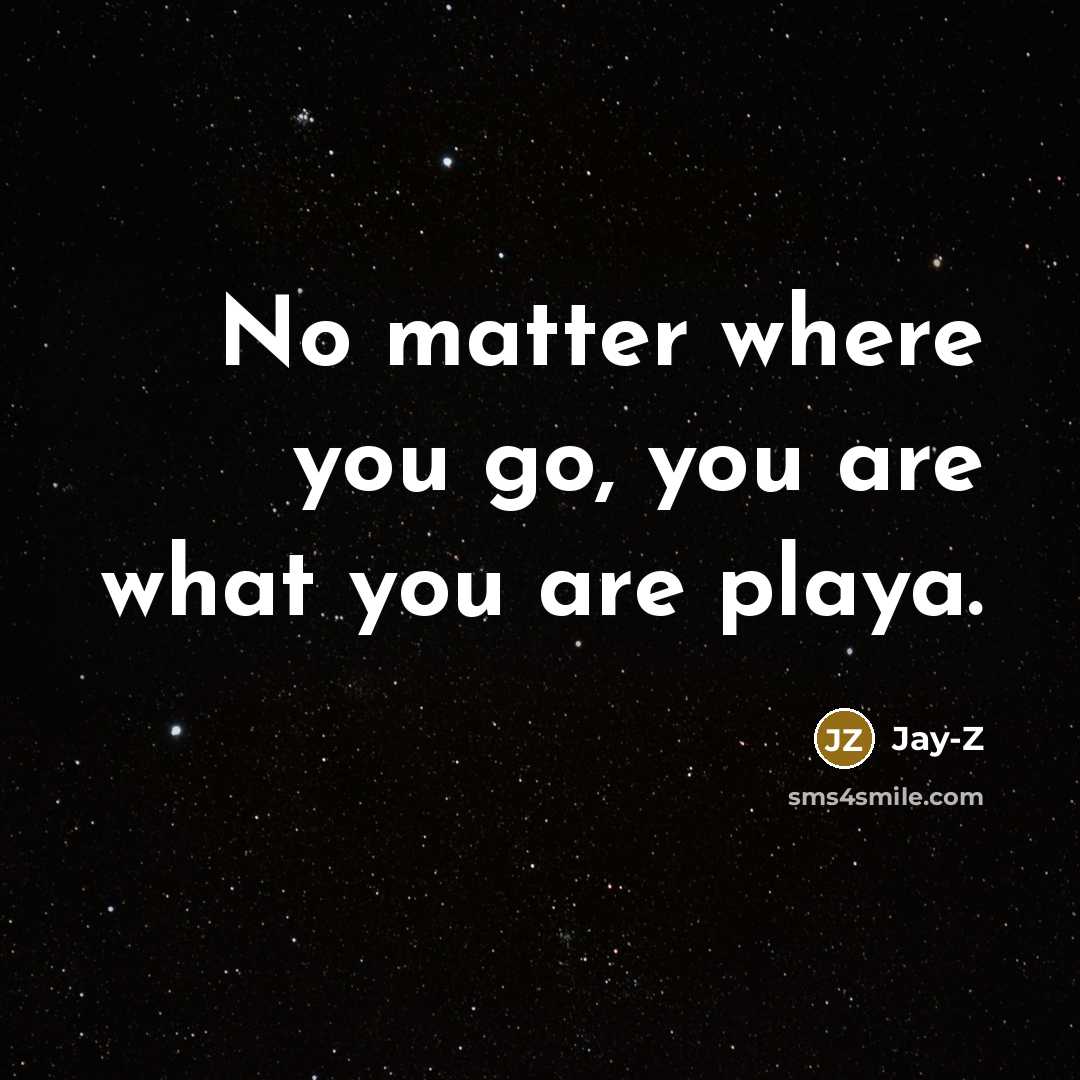 “No matter where you go, you are what you are…” quote by Jay-Z