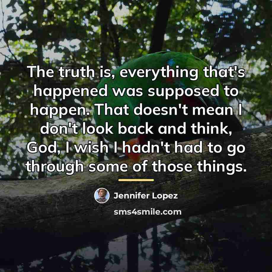 “The truth is, everything that's happened was supposed to happen.…” quote by Jennifer Lopez