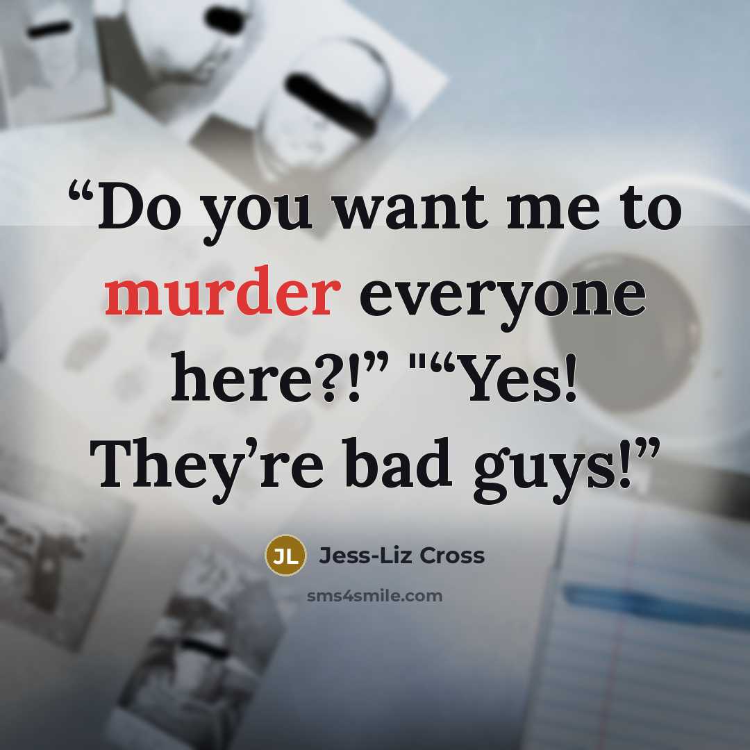 “Do you want me to murder everyone here?!” "“Yes! They’re bad guys!” quote by Jess-Liz Cross