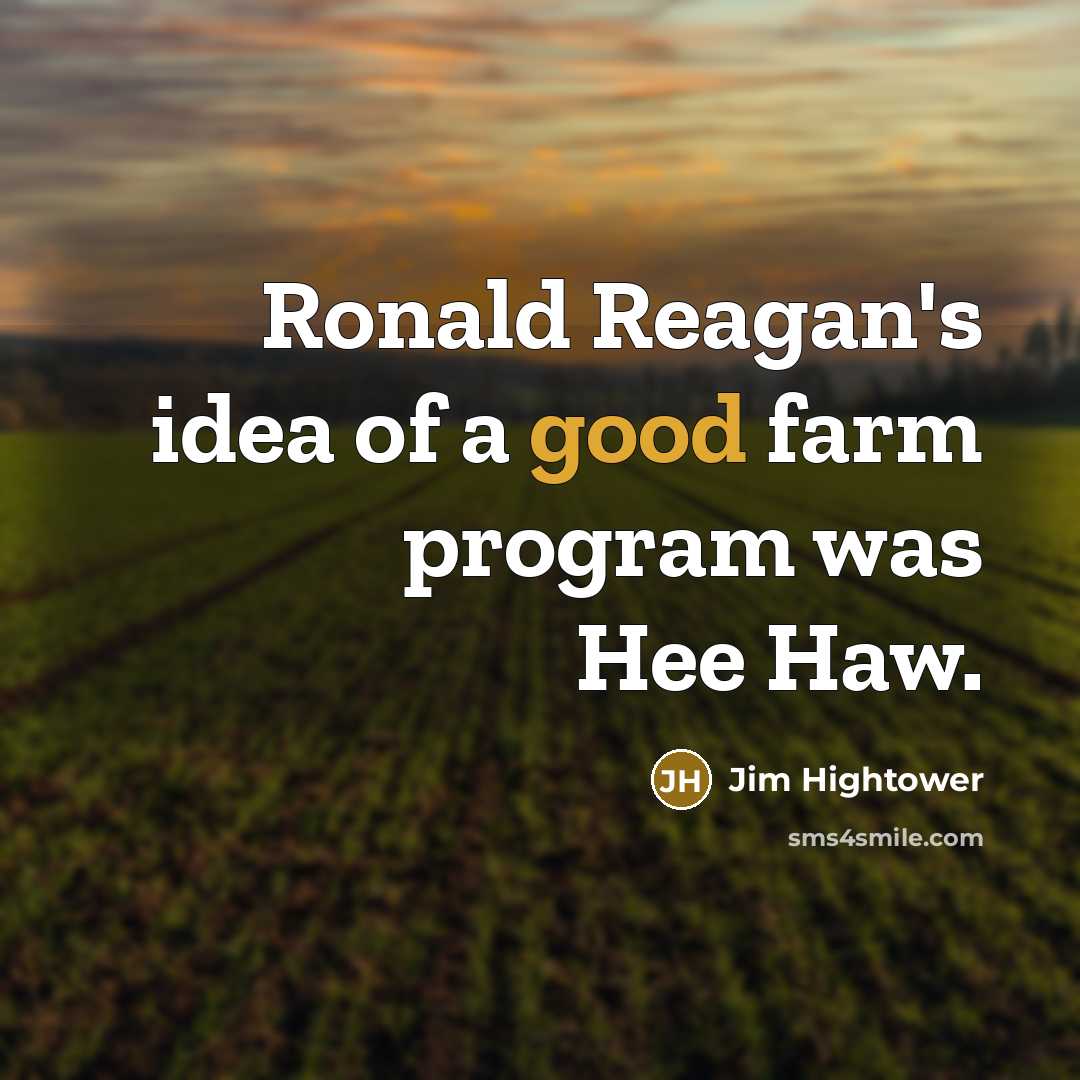 “Ronald Reagan's idea of a good farm program was Hee…” quote by Jim Hightower