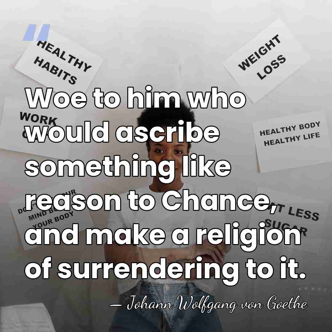 Woe to him who would ascribe something like reason to Chance, and&hellip; - Johann Wolfgang von Goethe