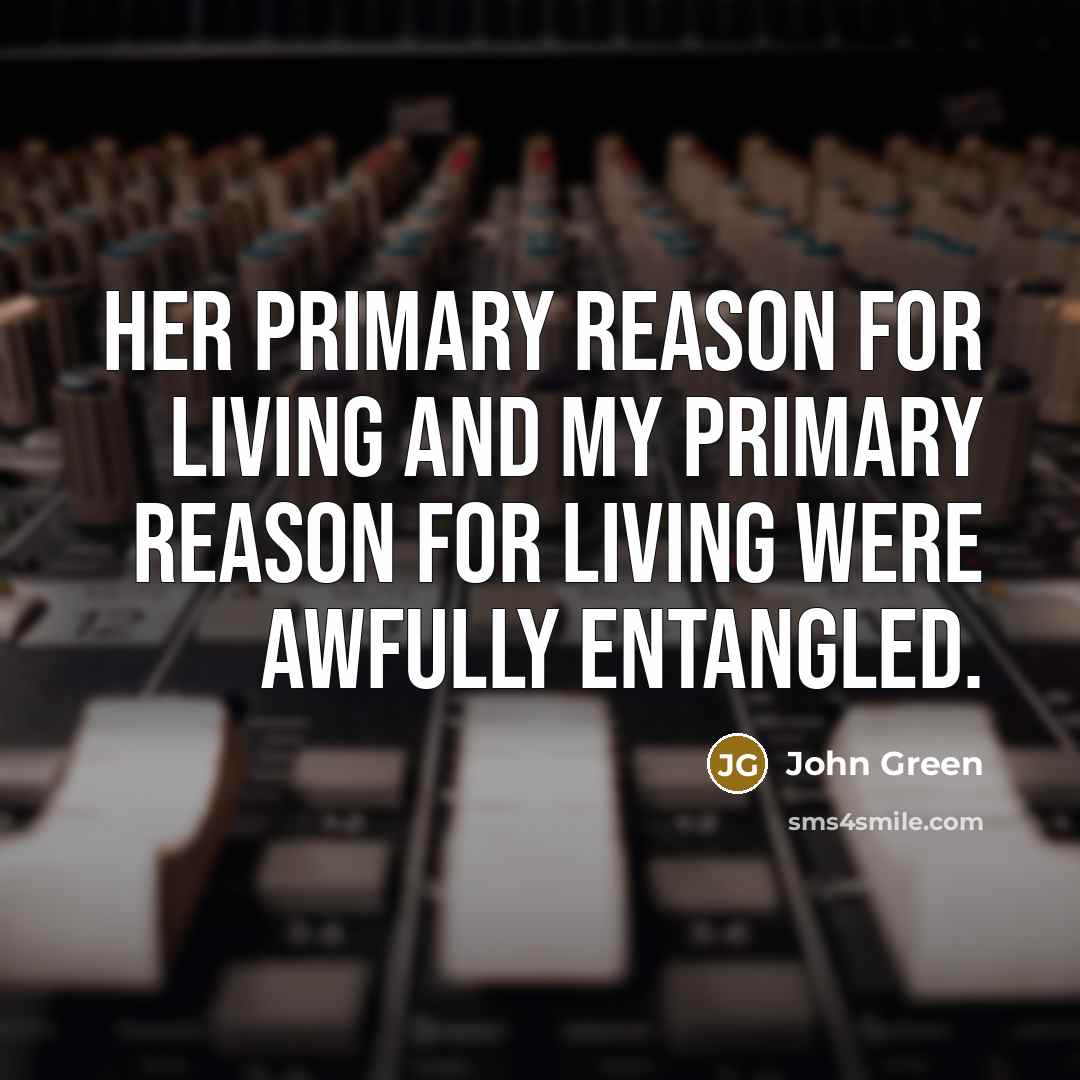 “Her primary reason for living and my primary reason for…” quote by John Green