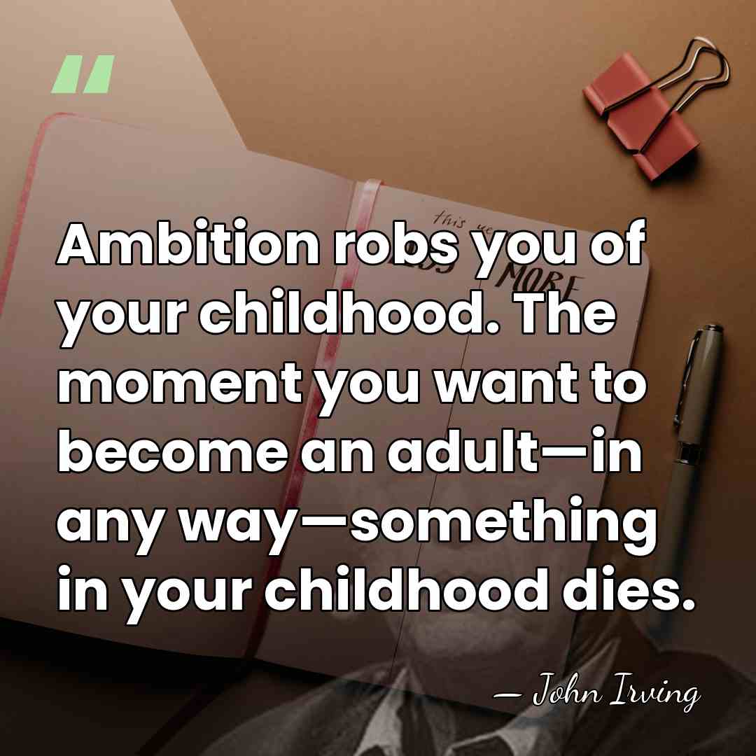 Ambition robs you of your childhood. The moment you want to become&hellip; - John Irving