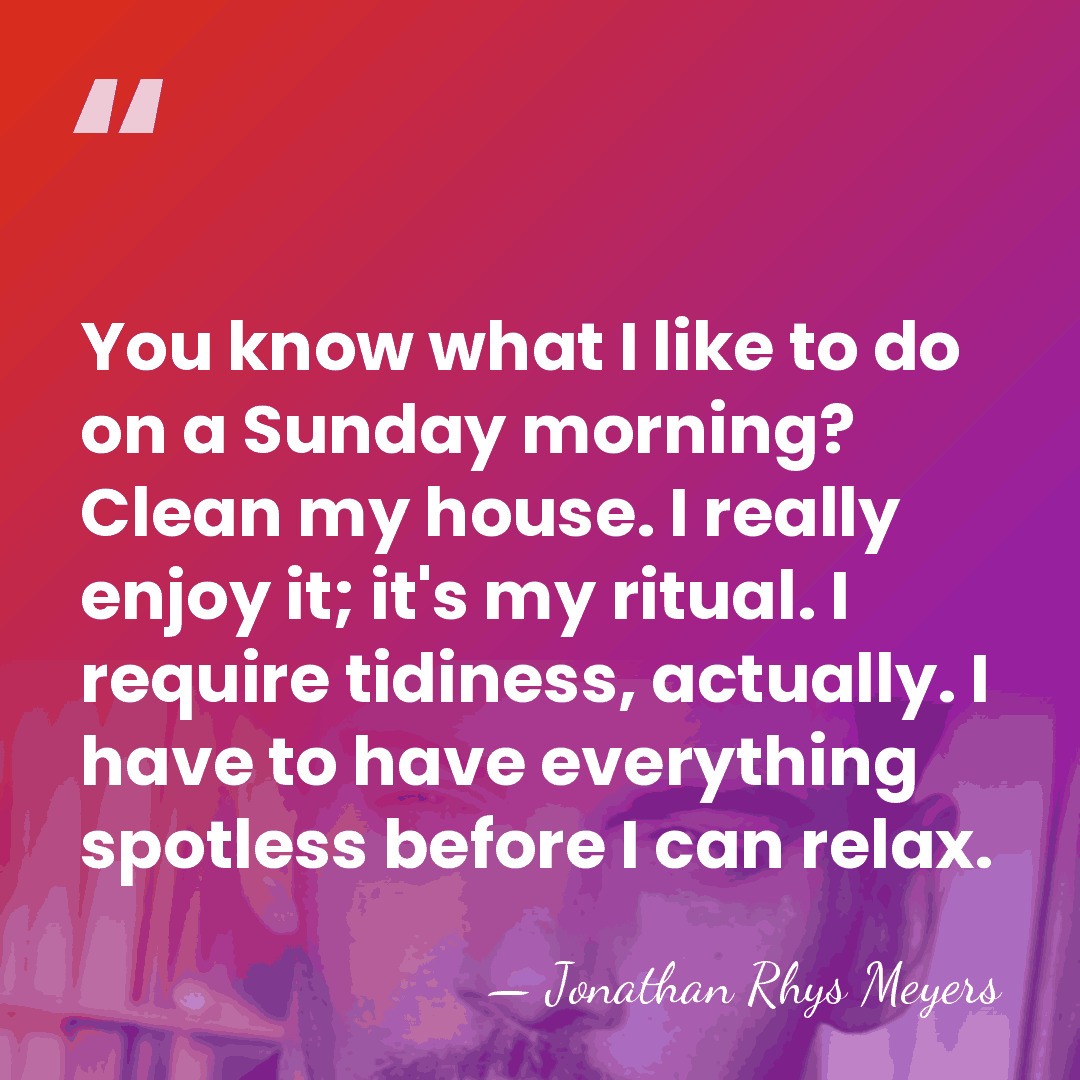 You know what I like to do on a Sunday morning? Clean&hellip; - Jonathan Rhys Meyers