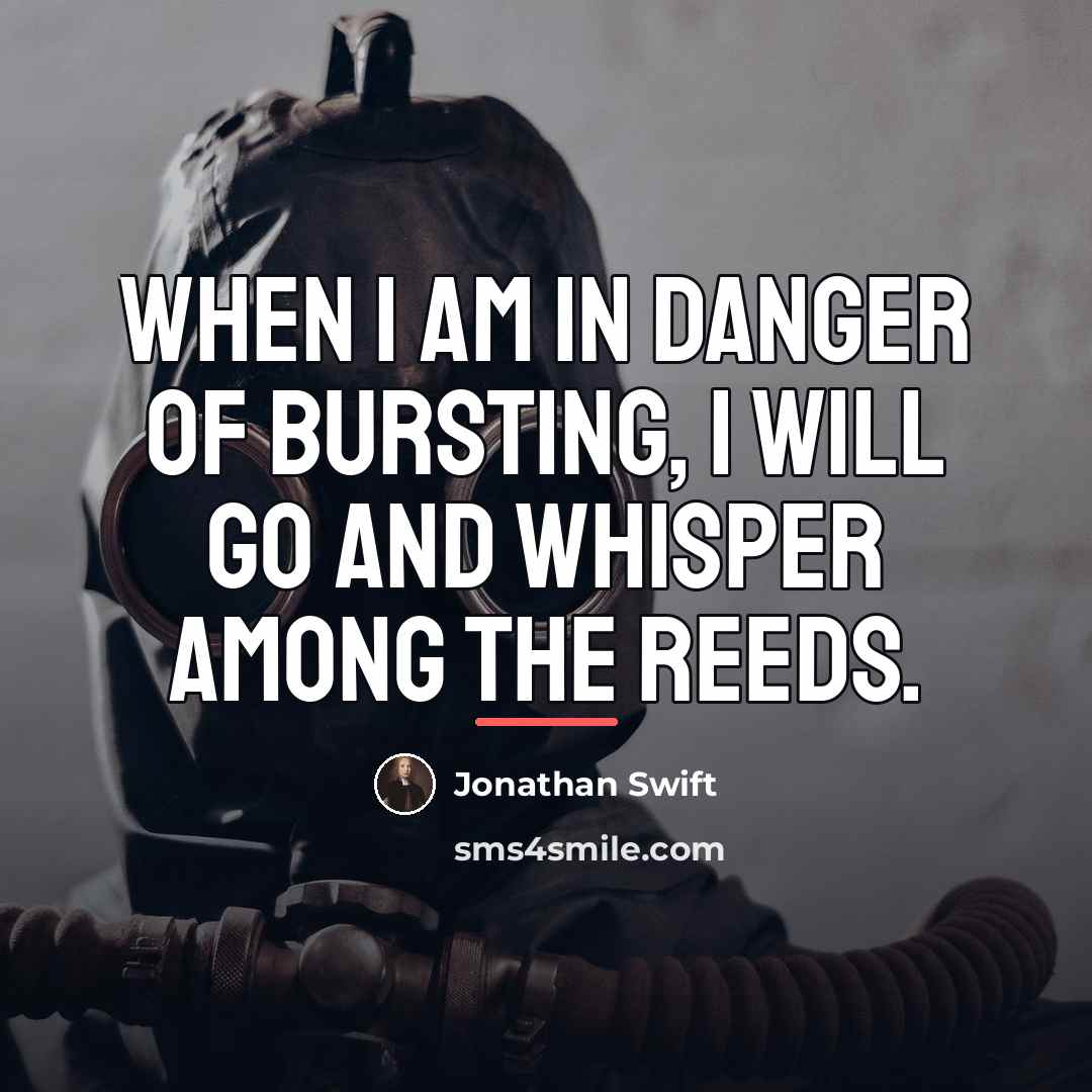 “When I am in danger of bursting, I will go…” quote by Jonathan Swift