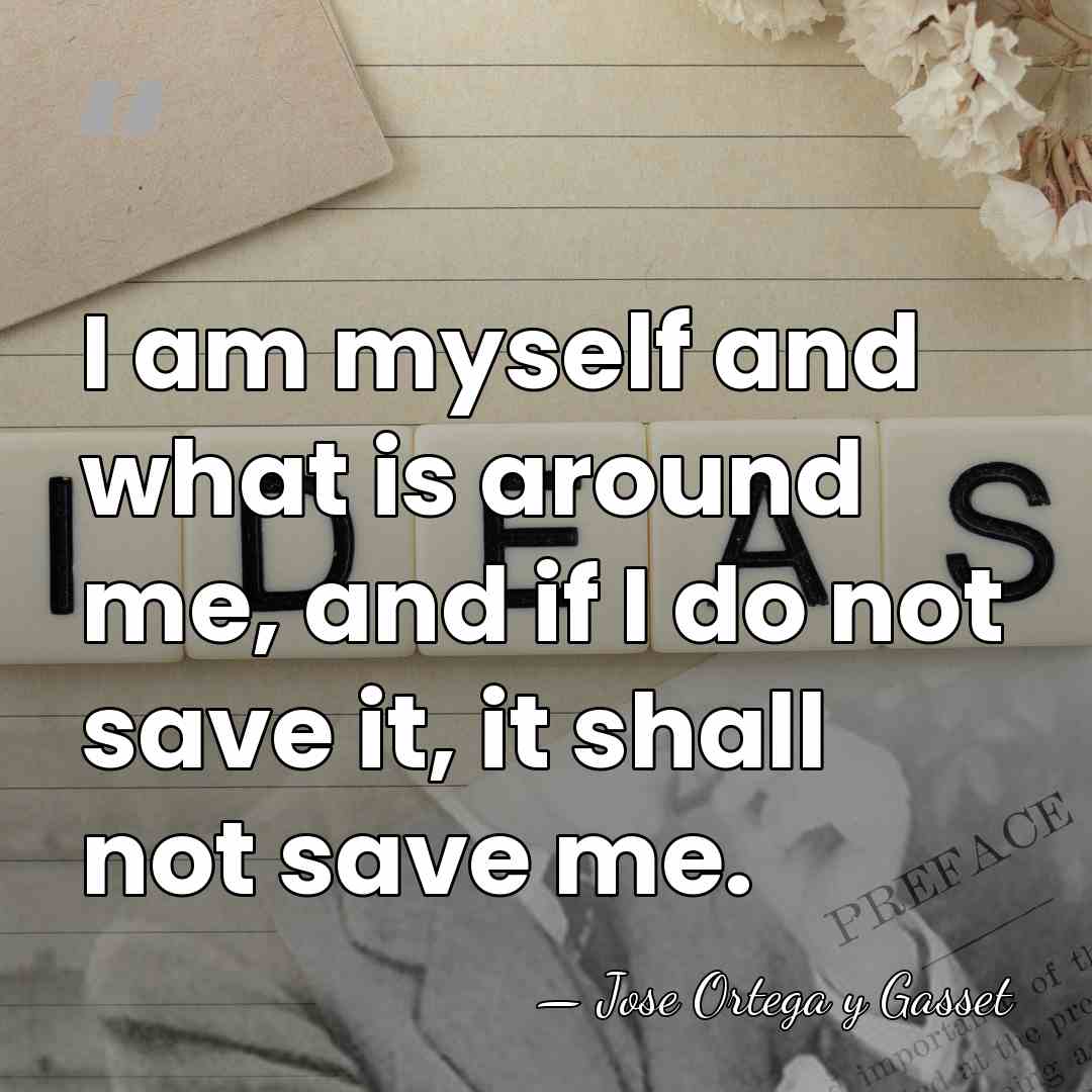 I am myself and what is around me, and if I do&hellip; - Jose Ortega y Gasset