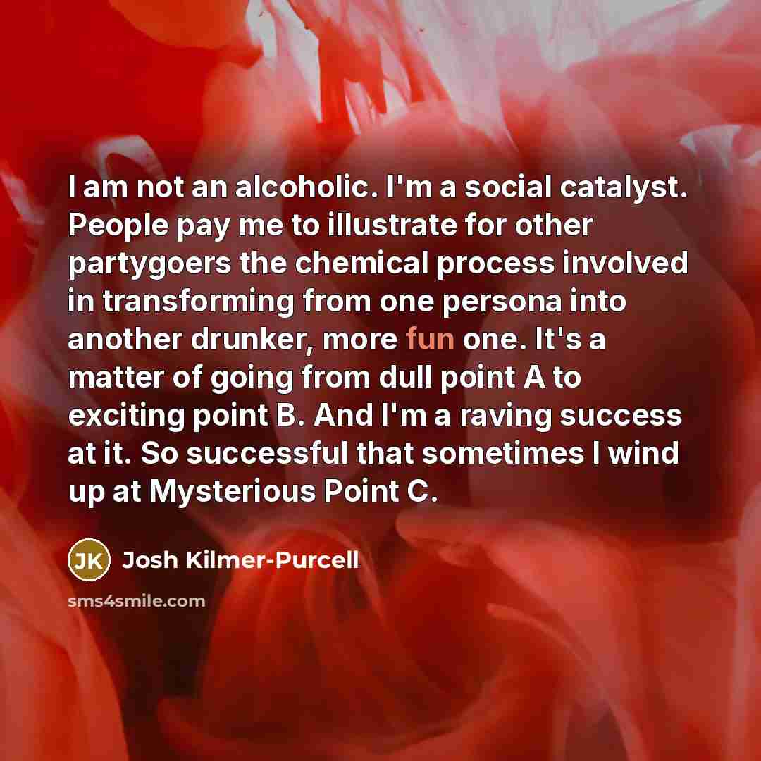 “I am not an alcoholic. I'm a social catalyst. People…” quote by Josh Kilmer-Purcell