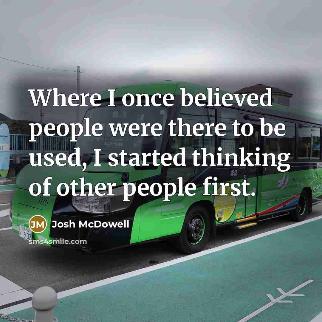 “Where I once believed people were there to be used,…” quote by Josh McDowell