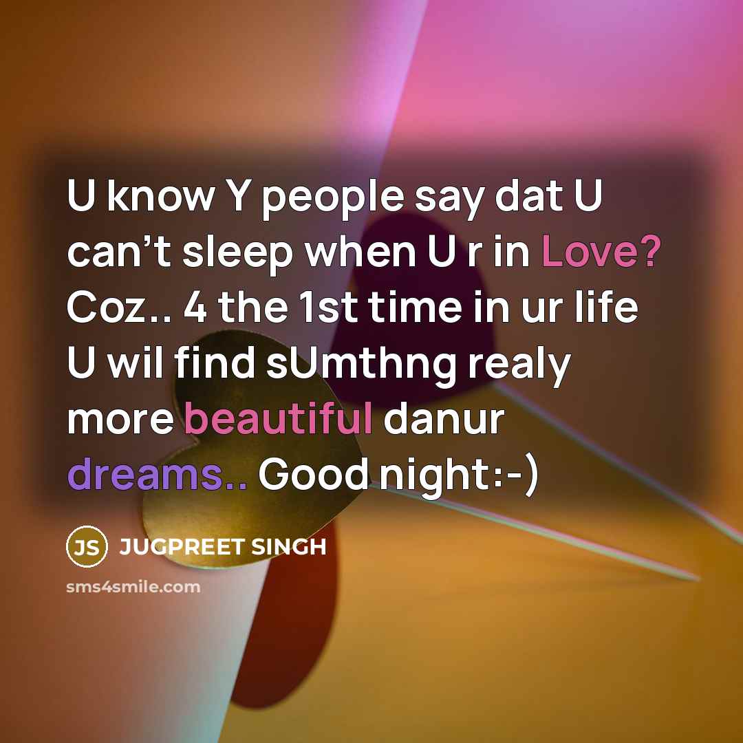 “U know Y people say dat U can't sleep when U r in Love? Coz.. 4 the 1st time in ur life U wil find sUmthng realy more beautiful danur dreams.. Good night:-)” quote by JUGPREET SINGH