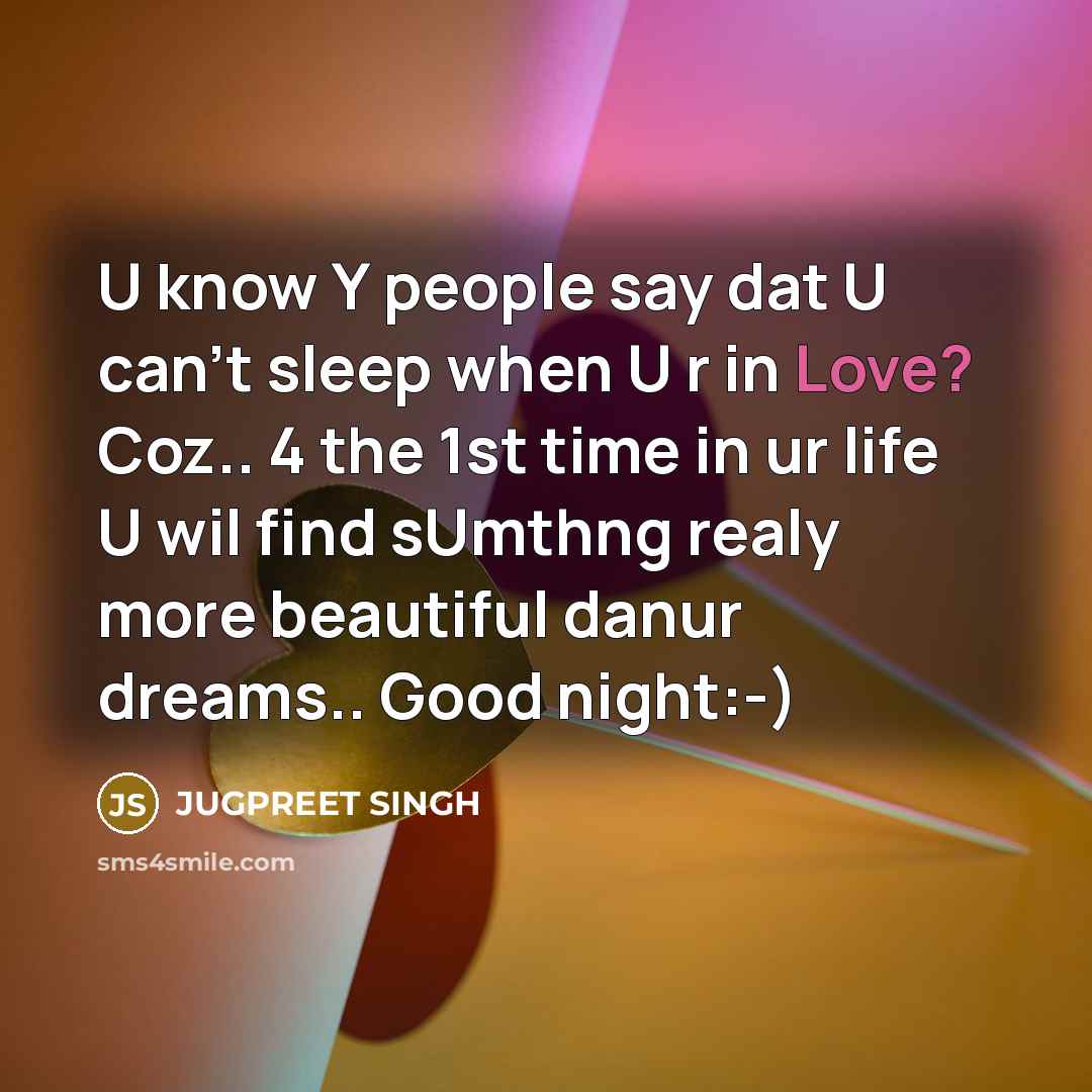 “U know Y people say dat U can't sleep when U r in Love? Coz.. 4 the 1st time in ur life U wil find sUmthng realy more beautiful danur dreams.. Good night:-)” quote by JUGPREET SINGH