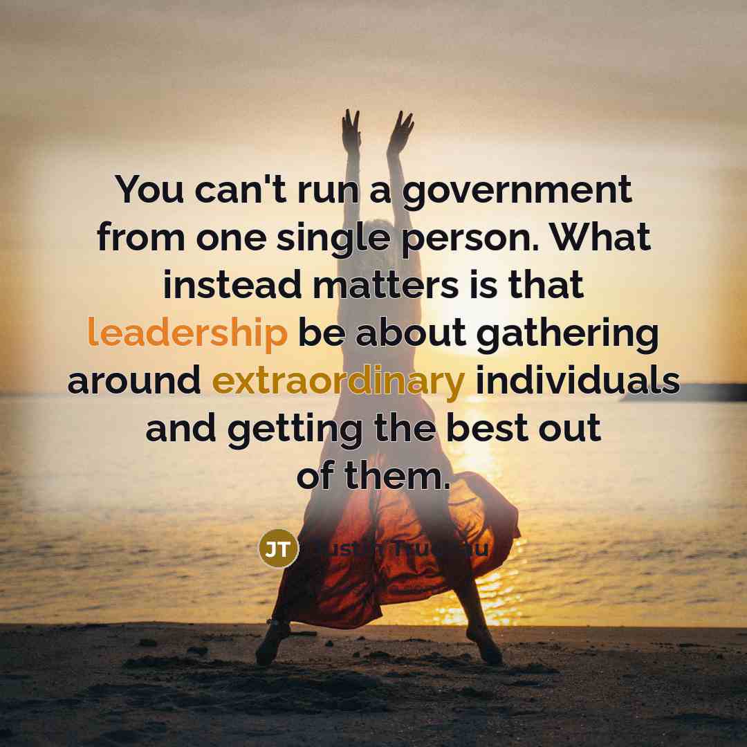 “You can't run a government from one single person. What…” quote by Justin Trudeau