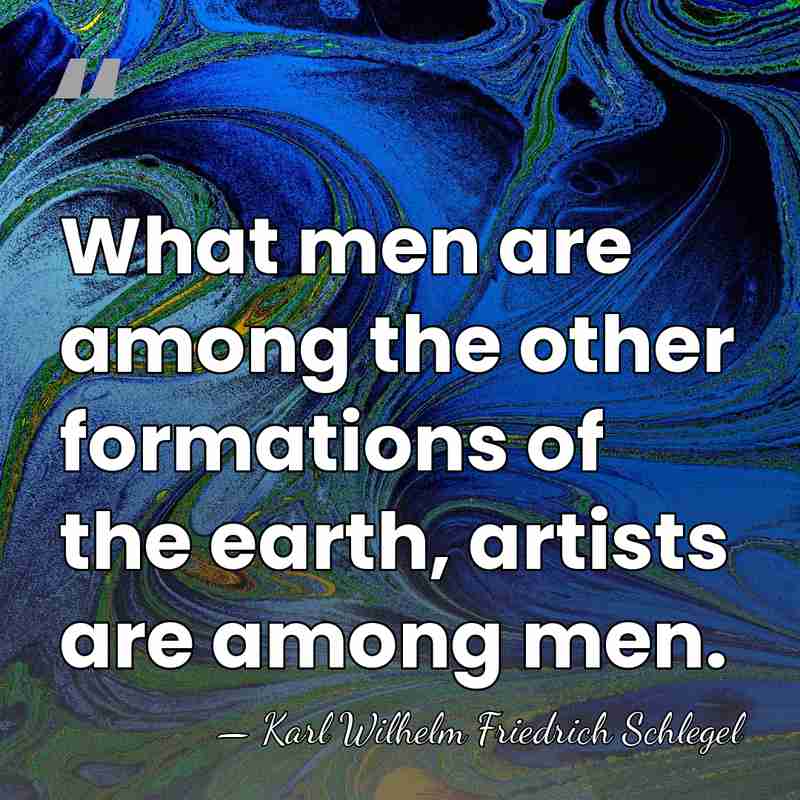 What men are among the other formations of the earth, artists are&hellip; - Karl Wilhelm Friedrich Schlegel