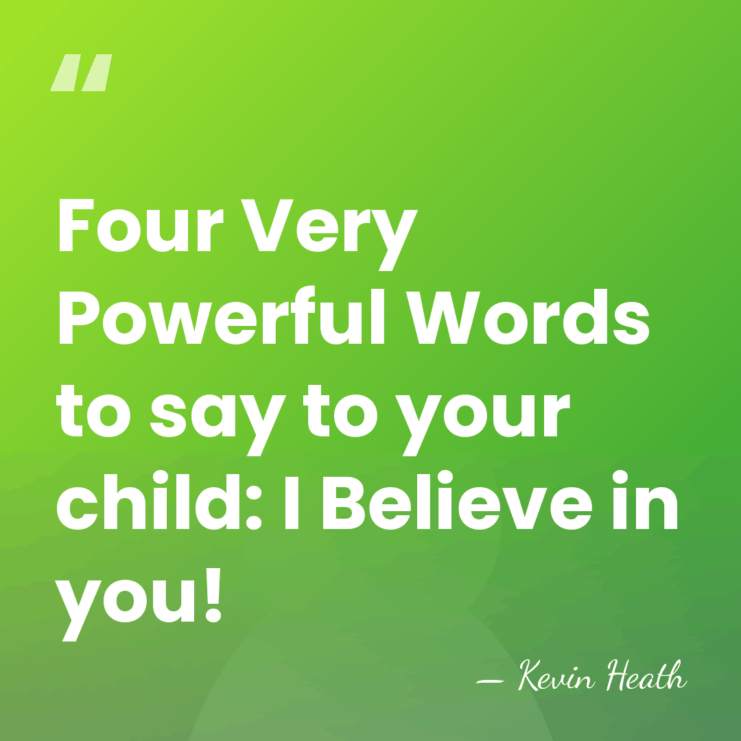 Four Very Powerful Words to say to your child: I Believe in&hellip; - Kevin Heath
