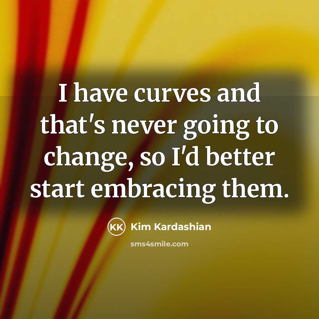 “I have curves and that's never going to change, so…” quote by Kim Kardashian