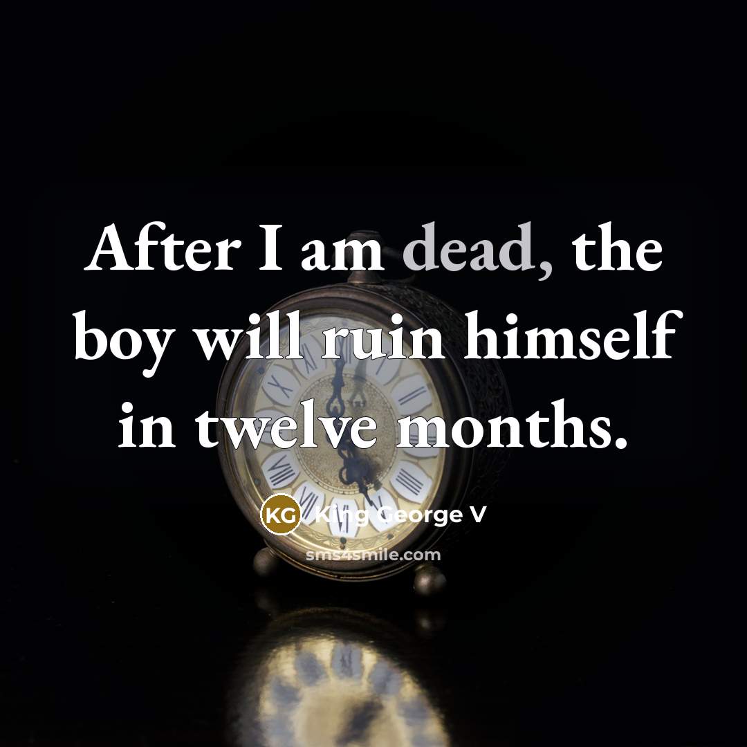 “After I am dead, the boy will ruin himself in…” quote by King George V