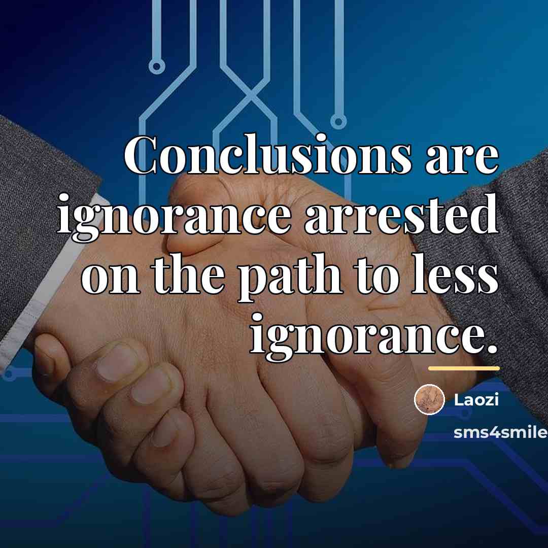 “Conclusions are ignorance arrested on the path to less ignorance.…” quote by Laozi