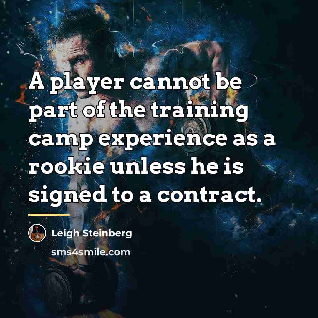 “A player cannot be part of the training camp experience…” quote by Leigh Steinberg