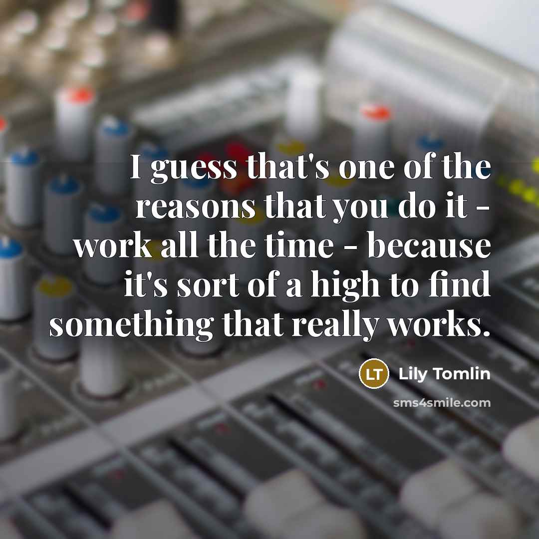 “I guess that's one of the reasons that you do…” quote by Lily Tomlin