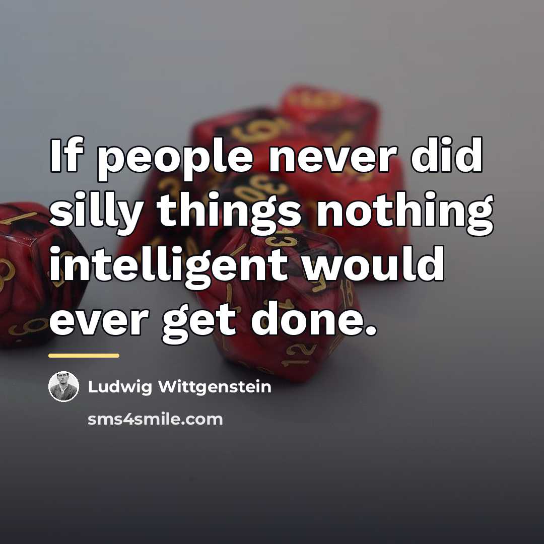 “If people never did silly things nothing intelligent would ever…” quote by Ludwig Wittgenstein