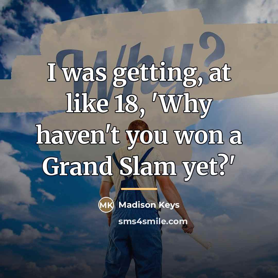 “I was getting, at like 18, 'Why haven't you won…” quote by Madison Keys