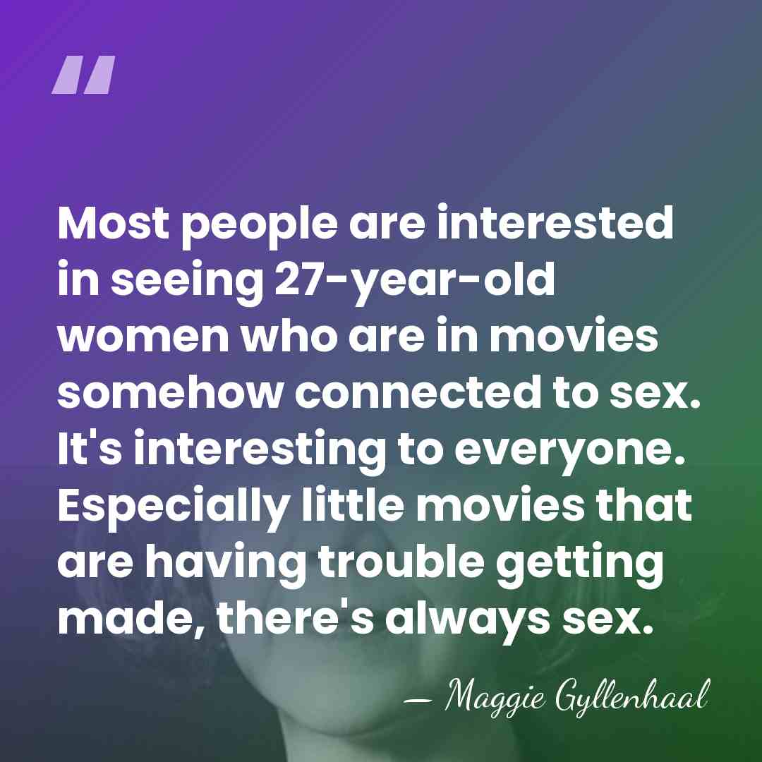 Most people are interested in seeing 27-year-old women who are in movies&hellip; - Maggie Gyllenhaal