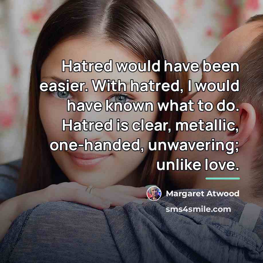 “Hatred would have been easier. With hatred, I would have…” quote by Margaret Atwood