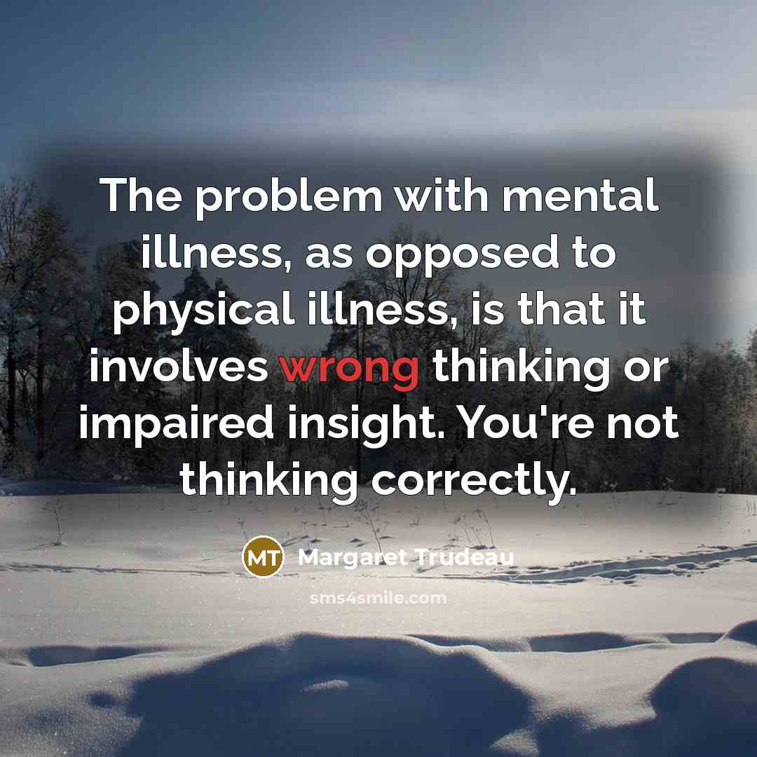“The problem with mental illness, as opposed to physical illness,…” quote by Margaret Trudeau