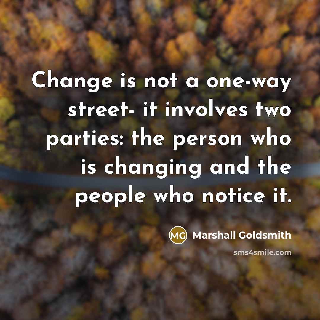 “Change is not a one-way street- it involves two parties:…” quote by Marshall Goldsmith