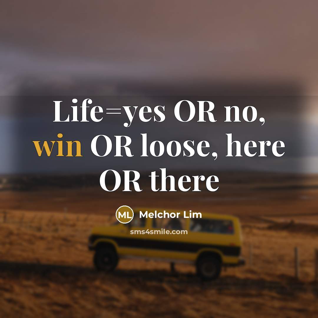 “Life=yes OR no, win OR loose, here OR there…” quote by Melchor Lim
