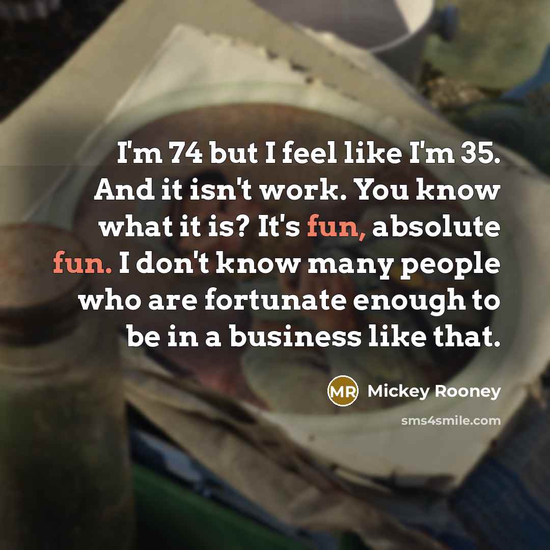 “I'm 74 but I feel like I'm 35. And it…” quote by Mickey Rooney