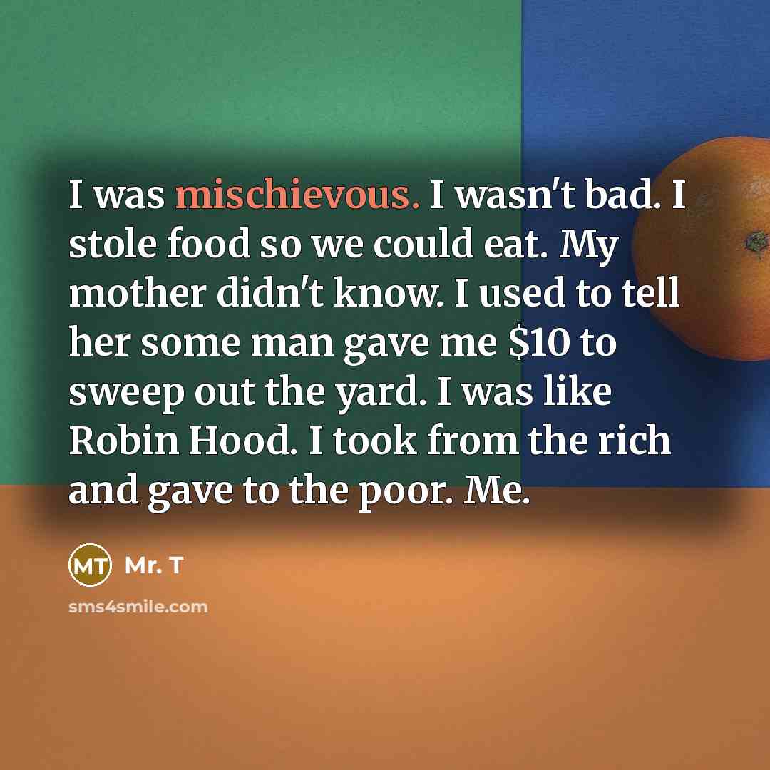 “I was mischievous. I wasn't bad. I stole food so…” quote by Mr. T