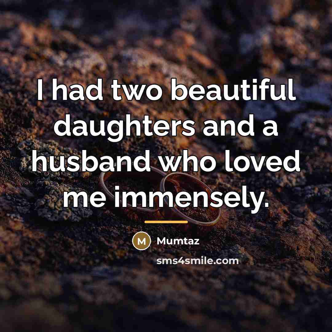 “I had two beautiful daughters and a husband who loved…” quote by Mumtaz