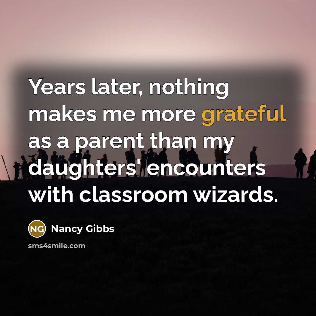 “Years later, nothing makes me more grateful as a parent…” quote by Nancy Gibbs
