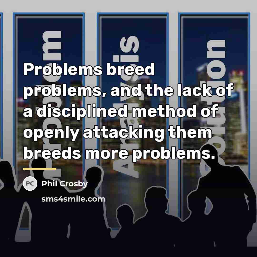 “Problems breed problems, and the lack of a disciplined method…” quote by Phil Crosby