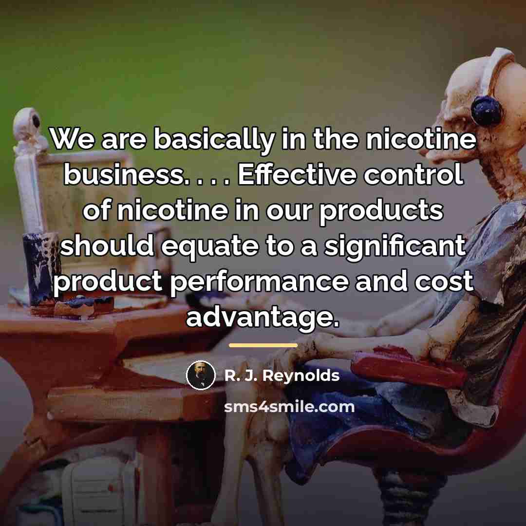 “We are basically in the nicotine business. . . .…” quote by R. J. Reynolds